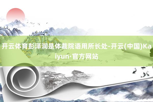 开云体育彭泽润是体裁院语用所长处-开云(中国)Kaiyun·官方网站
