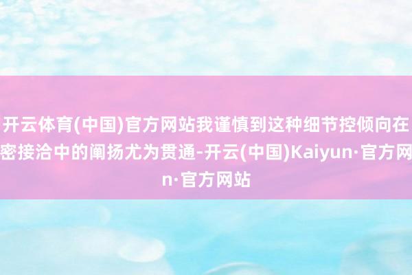 开云体育(中国)官方网站我谨慎到这种细节控倾向在亲密接洽中的阐扬尤为贯通-开云(中国)Kaiyun·官方网站