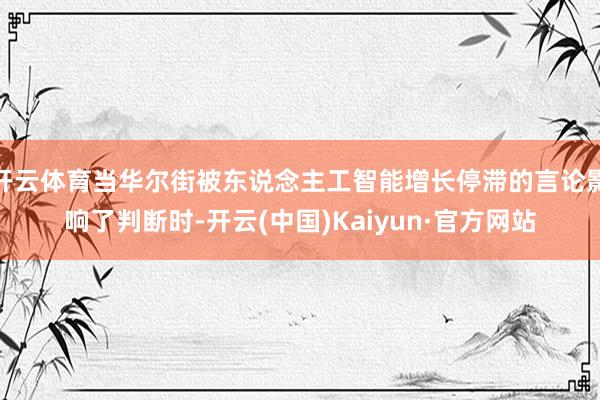 开云体育当华尔街被东说念主工智能增长停滞的言论影响了判断时-开云(中国)Kaiyun·官方网站