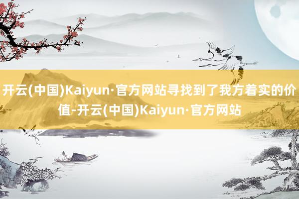 开云(中国)Kaiyun·官方网站寻找到了我方着实的价值-开云(中国)Kaiyun·官方网站