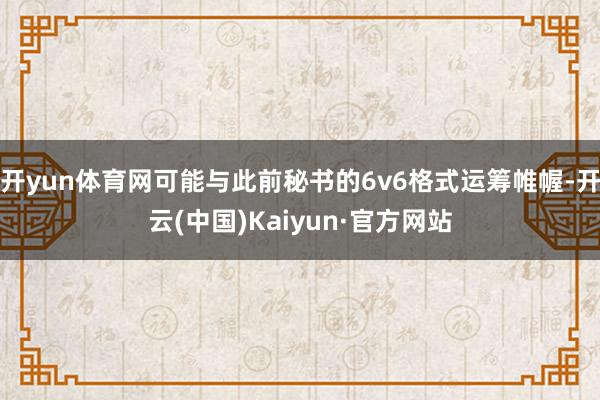 开yun体育网可能与此前秘书的6v6格式运筹帷幄-开云(中国)Kaiyun·官方网站