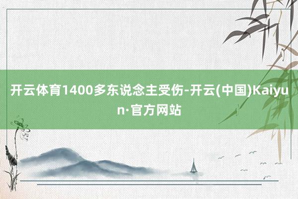 开云体育1400多东说念主受伤-开云(中国)Kaiyun·官方网站