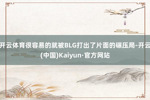 开云体育很容易的就被BLG打出了片面的碾压局-开云(中国)Kaiyun·官方网站