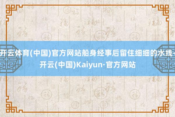 开云体育(中国)官方网站船身经事后留住细细的水线-开云(中国)Kaiyun·官方网站