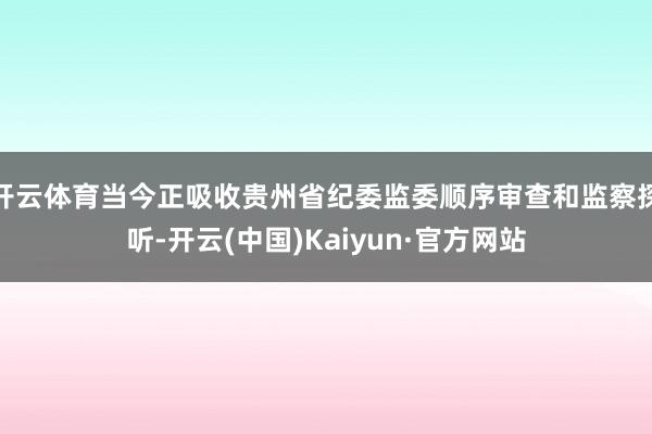 开云体育当今正吸收贵州省纪委监委顺序审查和监察探听-开云(中国)Kaiyun·官方网站