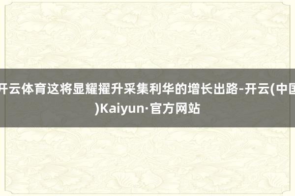 开云体育这将显耀擢升采集利华的增长出路-开云(中国)Kaiyun·官方网站