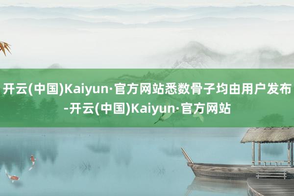 开云(中国)Kaiyun·官方网站悉数骨子均由用户发布-开云(中国)Kaiyun·官方网站