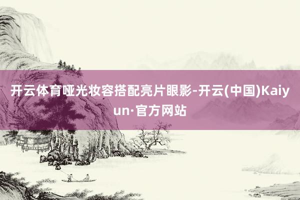 开云体育哑光妆容搭配亮片眼影-开云(中国)Kaiyun·官方网站