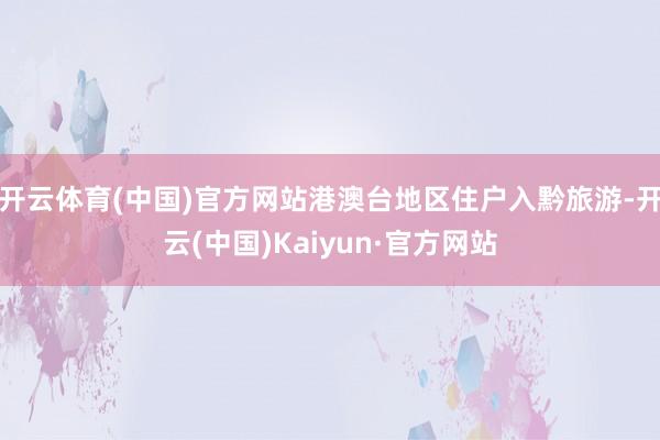 开云体育(中国)官方网站港澳台地区住户入黔旅游-开云(中国)Kaiyun·官方网站