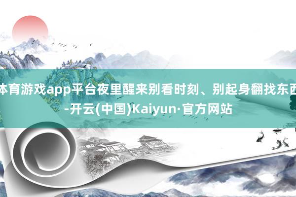 体育游戏app平台夜里醒来别看时刻、别起身翻找东西-开云(中国)Kaiyun·官方网站