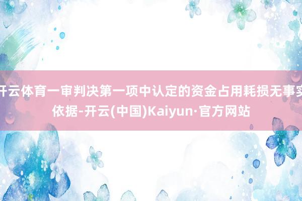 开云体育一审判决第一项中认定的资金占用耗损无事实依据-开云(中国)Kaiyun·官方网站