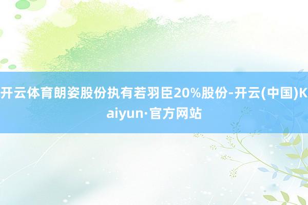 开云体育朗姿股份执有若羽臣20%股份-开云(中国)Kaiyun·官方网站