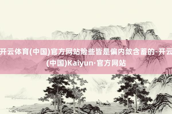 开云体育(中国)官方网站险些皆是偏内敛含蓄的-开云(中国)Kaiyun·官方网站