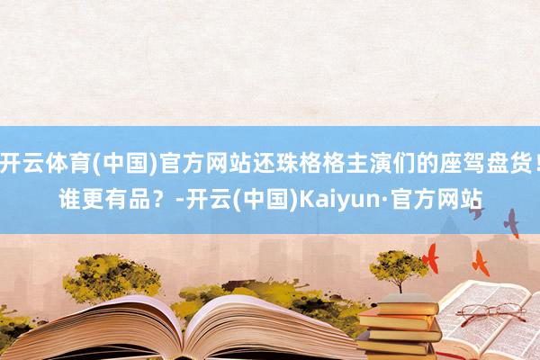 开云体育(中国)官方网站还珠格格主演们的座驾盘货！谁更有品？-开云(中国)Kaiyun·官方网站