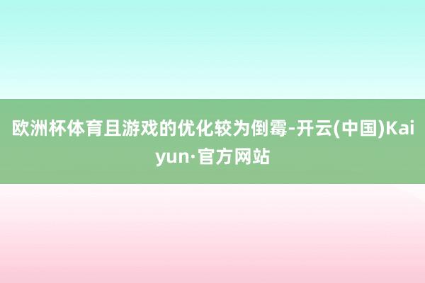 欧洲杯体育且游戏的优化较为倒霉-开云(中国)Kaiyun·官方网站