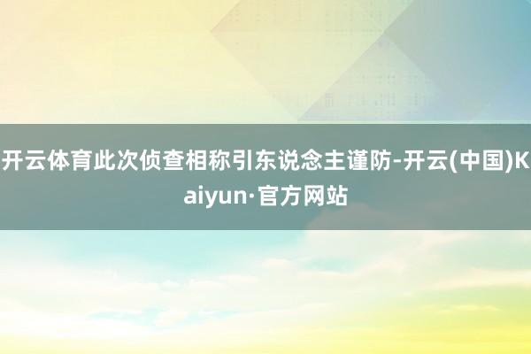 开云体育此次侦查相称引东说念主谨防-开云(中国)Kaiyun·官方网站