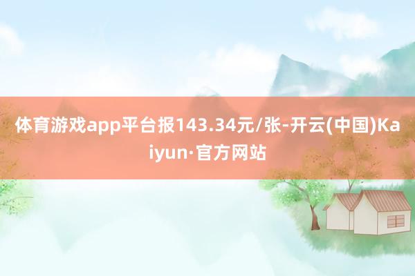 体育游戏app平台报143.34元/张-开云(中国)Kaiyun·官方网站