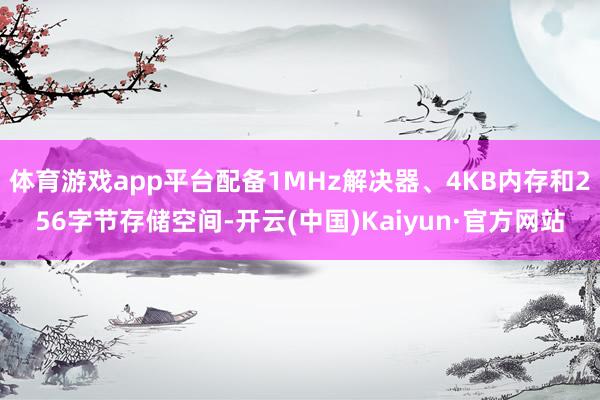 体育游戏app平台配备1MHz解决器、4KB内存和256字节存储空间-开云(中国)Kaiyun·官方网站