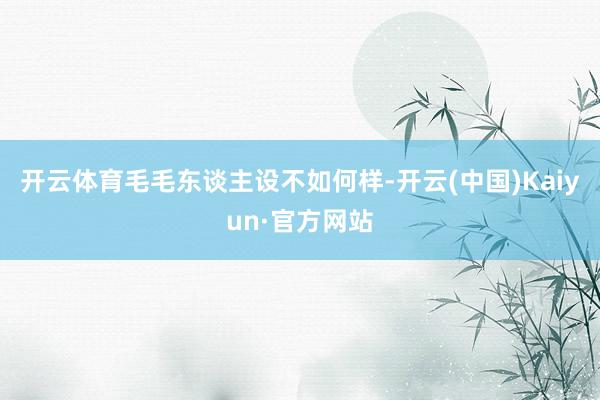 开云体育毛毛东谈主设不如何样-开云(中国)Kaiyun·官方网站
