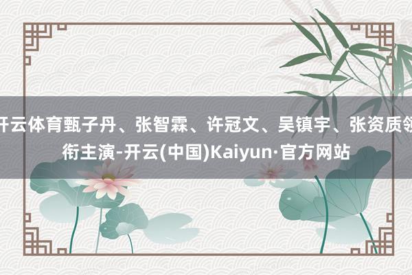 开云体育甄子丹、张智霖、许冠文、吴镇宇、张资质领衔主演-开云(中国)Kaiyun·官方网站