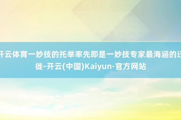 开云体育一妙技的托举率先即是一妙技专家最海涵的迁徙-开云(中国)Kaiyun·官方网站