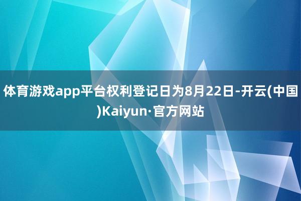 体育游戏app平台权利登记日为8月22日-开云(中国)Kaiyun·官方网站