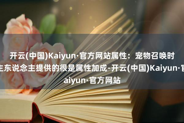 开云(中国)Kaiyun·官方网站属性：宠物召唤时获胜为主东说念主提供的很是属性加成-开云(中国)Kaiyun·官方网站