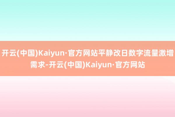 开云(中国)Kaiyun·官方网站平静改日数字流量激增需求-开云(中国)Kaiyun·官方网站