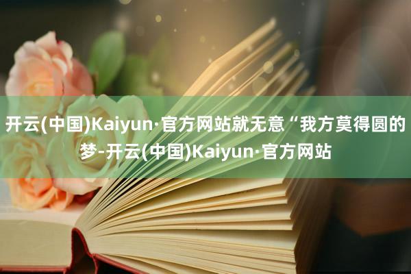 开云(中国)Kaiyun·官方网站就无意“我方莫得圆的梦-开云(中国)Kaiyun·官方网站
