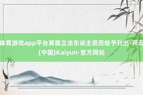 体育游戏app平台其孤立法东谈主资历给予刊出-开云(中国)Kaiyun·官方网站