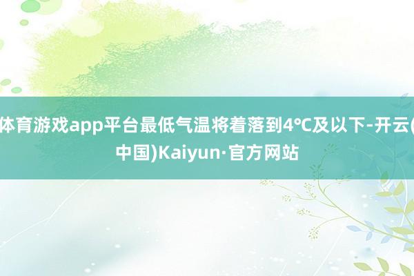 体育游戏app平台最低气温将着落到4℃及以下-开云(中国)Kaiyun·官方网站