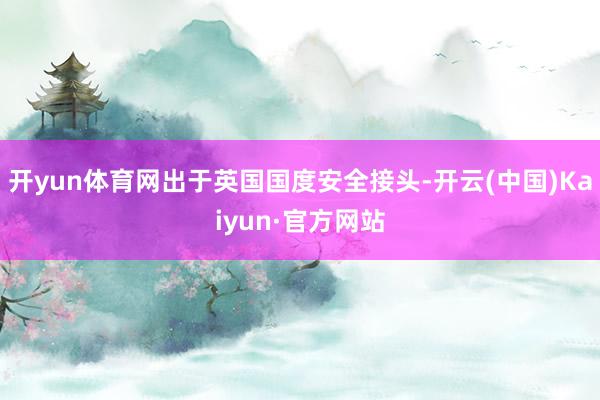 开yun体育网出于英国国度安全接头-开云(中国)Kaiyun·官方网站