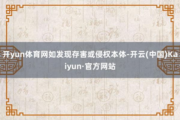 开yun体育网如发现存害或侵权本体-开云(中国)Kaiyun·官方网站