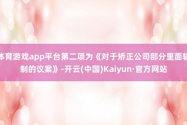 体育游戏app平台第二项为《对于矫正公司部分里面轨制的议案》-开云(中国)Kaiyun·官方网站