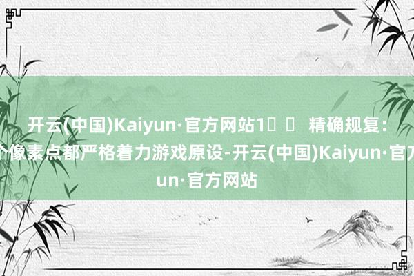 开云(中国)Kaiyun·官方网站1️⃣ 精确规复:每一个像素点都严格着力游戏原设-开云(中国)Kaiyun·官方网站