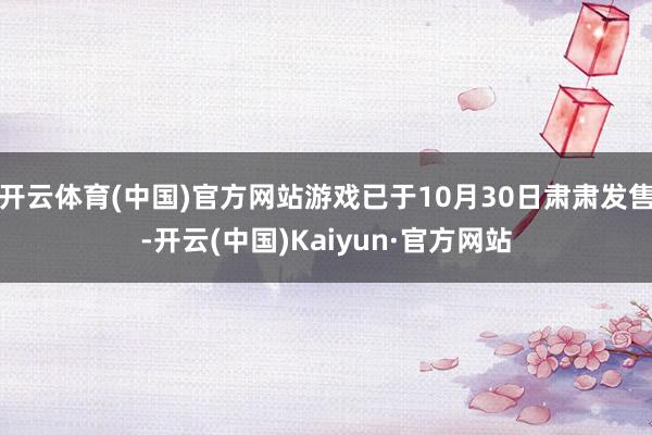 开云体育(中国)官方网站游戏已于10月30日肃肃发售-开云(中国)Kaiyun·官方网站