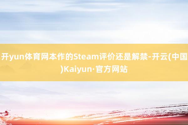 开yun体育网本作的Steam评价还是解禁-开云(中国)Kaiyun·官方网站