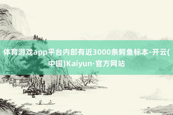体育游戏app平台内部有近3000条鳄鱼标本-开云(中国)Kaiyun·官方网站