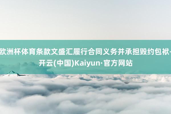 欧洲杯体育条款文盛汇履行合同义务并承担毁约包袱-开云(中国)Kaiyun·官方网站