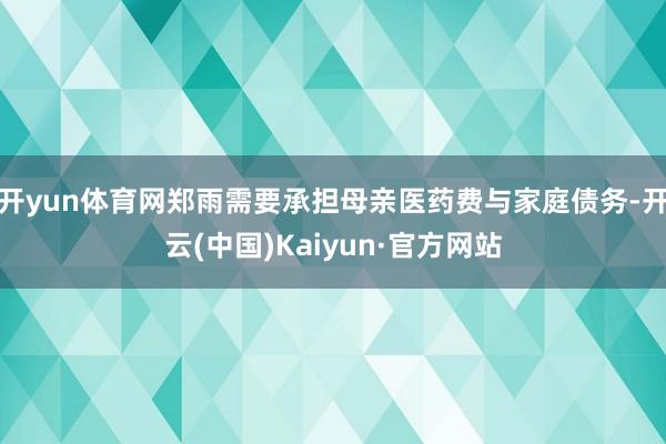 开yun体育网郑雨需要承担母亲医药费与家庭债务-开云(中国)Kaiyun·官方网站
