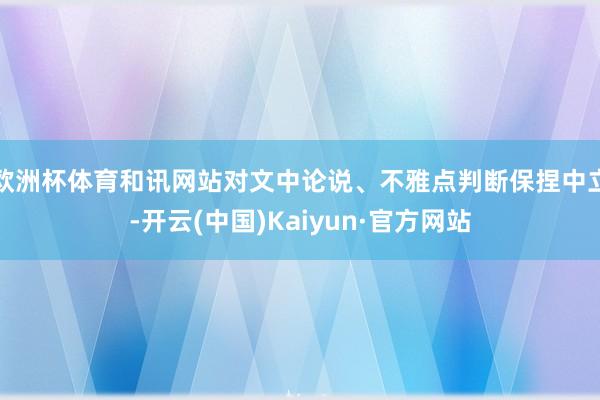 欧洲杯体育和讯网站对文中论说、不雅点判断保捏中立-开云(中国)Kaiyun·官方网站