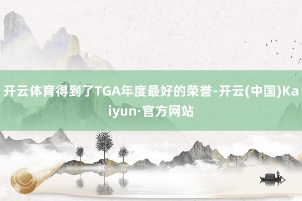 开云体育得到了TGA年度最好的荣誉-开云(中国)Kaiyun·官方网站