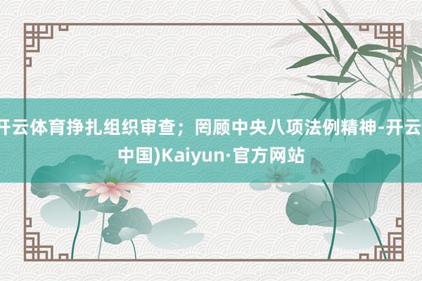 开云体育挣扎组织审查；罔顾中央八项法例精神-开云(中国)Kaiyun·官方网站