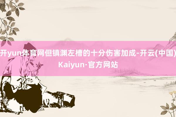 开yun体育网但镇渊左槽的十分伤害加成-开云(中国)Kaiyun·官方网站