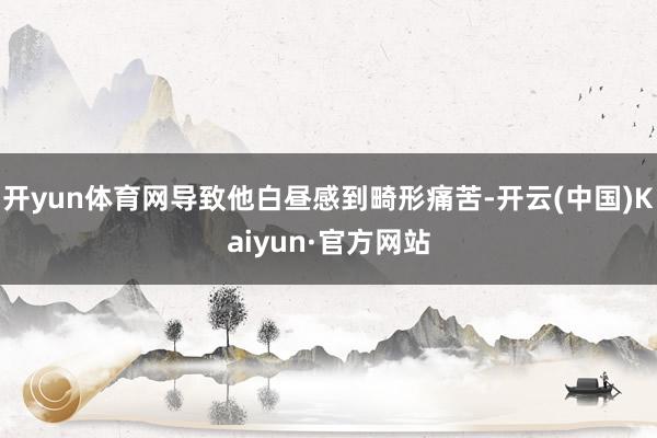 开yun体育网导致他白昼感到畸形痛苦-开云(中国)Kaiyun·官方网站