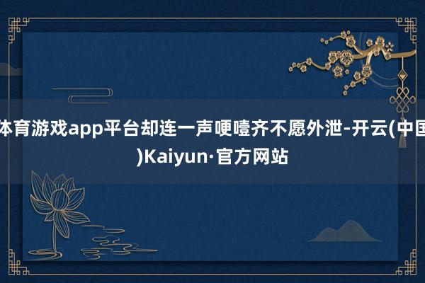 体育游戏app平台却连一声哽噎齐不愿外泄-开云(中国)Kaiyun·官方网站