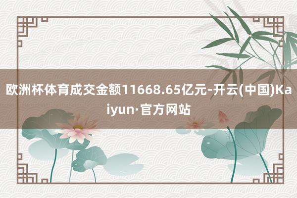 欧洲杯体育成交金额11668.65亿元-开云(中国)Kaiyun·官方网站