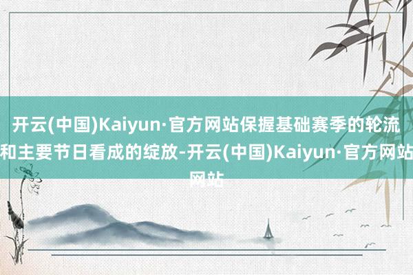 开云(中国)Kaiyun·官方网站保握基础赛季的轮流和主要节日看成的绽放-开云(中国)Kaiyun·官方网站