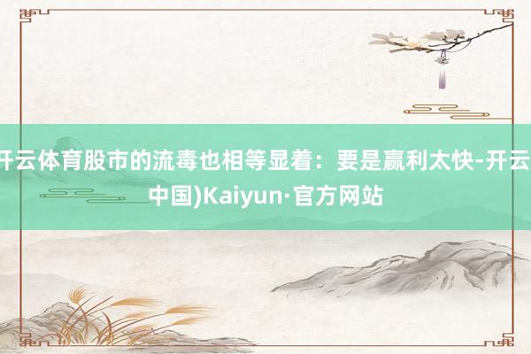 开云体育股市的流毒也相等显着：要是赢利太快-开云(中国)Kaiyun·官方网站