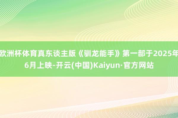 欧洲杯体育真东谈主版《驯龙能手》第一部于2025年6月上映-开云(中国)Kaiyun·官方网站